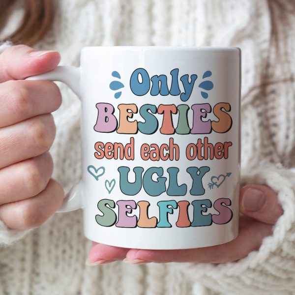 Only Besties Send Each Other Ugly Selfies - Personalized Friends Mug - Gift For Friends Only Besties Send Each Other Ugly Selfies - Personalized Friends Mug - Gift For Friends