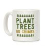 Plant Trees Do Crimes Coffee Mug Plant Trees Do Crimes Coffee Mug