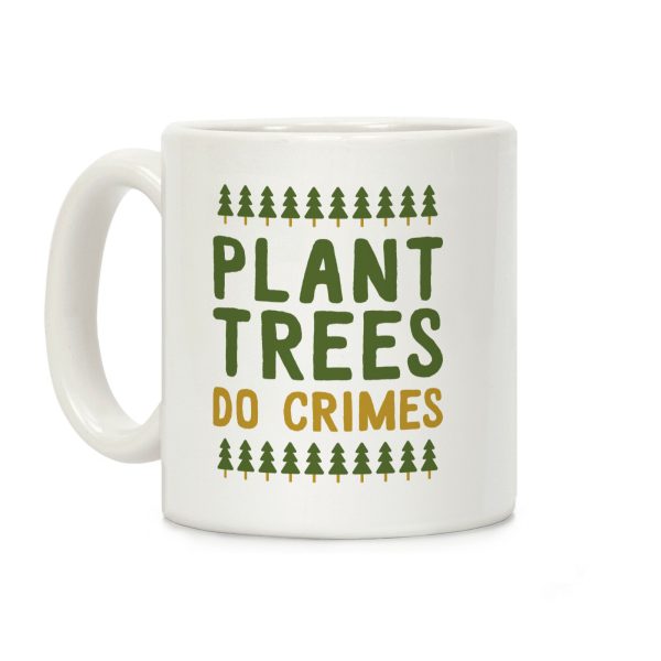 Plant Trees Do Crimes Coffee Mug Plant Trees Do Crimes Coffee Mug