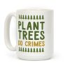Plant Trees Do Crimes Coffee Mug Plant Trees Do Crimes Coffee Mug