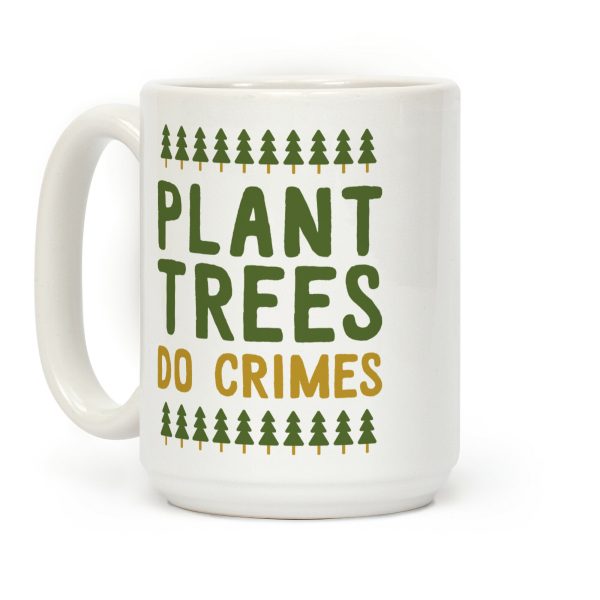 Plant Trees Do Crimes Coffee Mug Plant Trees Do Crimes Coffee Mug