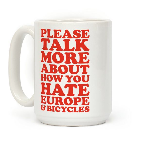 Please Talk More About How You Hate Europe and Bicycles Coffee Mug Please Talk More About How You Hate Europe and Bicycles Coffee Mug
