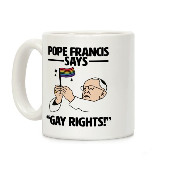 Pope Francis says, "Gay Rights!" Coffee Mug Pope Francis says, "Gay Rights!" Coffee Mug