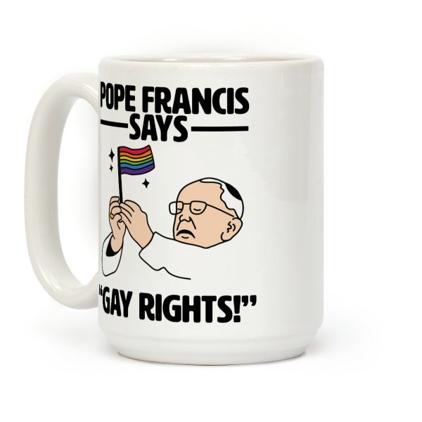 Pope Francis says, "Gay Rights!" Coffee Mug Pope Francis says, "Gay Rights!" Coffee Mug
