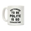 Pretending To Be Polite Is So Exhausting Coffee Mug Pretending To Be Polite Is So Exhausting Coffee Mug