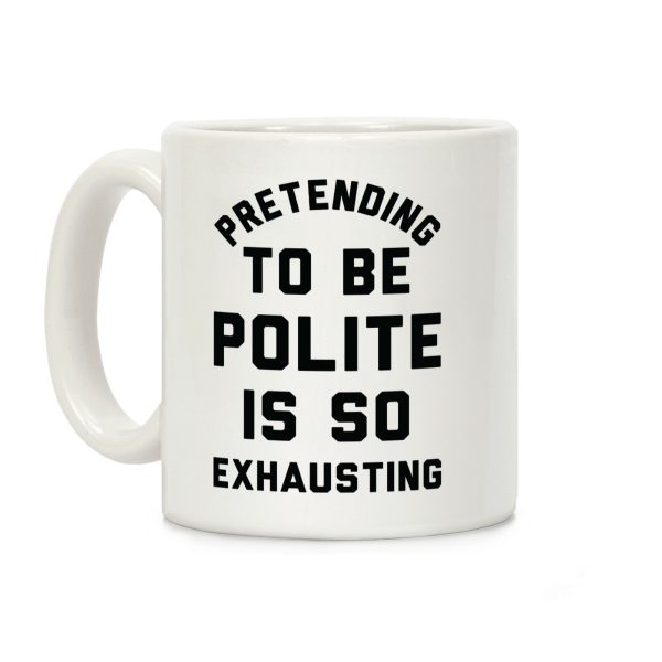 Pretending To Be Polite Is So Exhausting Coffee Mug Pretending To Be Polite Is So Exhausting Coffee Mug