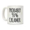 Probably 90% Creamer Coffee Mug Probably 90% Creamer Coffee Mug