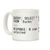 QUERY: SELECT* FROM 'F***s' -- RESPONSE: 0 rows selected Coffee Mug QUERY: SELECT* FROM 'F***s' -- RESPONSE: 0 rows selected Coffee Mug