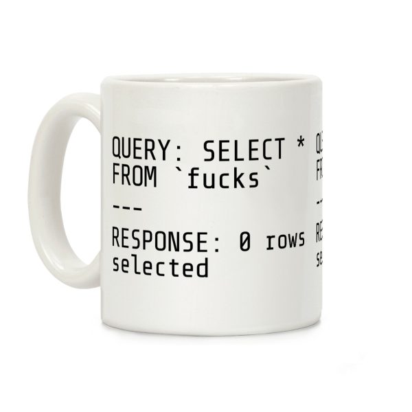 QUERY: SELECT* FROM 'F***s' -- RESPONSE: 0 rows selected Coffee Mug QUERY: SELECT* FROM 'F***s' -- RESPONSE: 0 rows selected Coffee Mug
