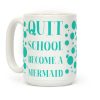 Quit School Become A Mermaid Coffee Mug Quit School Become A Mermaid Coffee Mug
