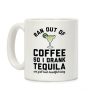 Ran out of Coffee so I Drank Tequila and Y'all Look Beautiful Today Coffee Mug Ran out of Coffee so I Drank Tequila and Y'all Look Beautiful Today Coffee Mug