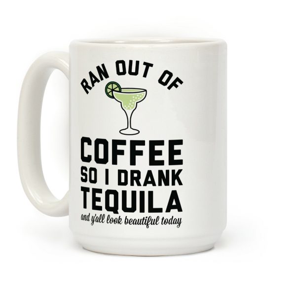 Ran out of Coffee so I Drank Tequila and Y'all Look Beautiful Today Coffee Mug Ran out of Coffee so I Drank Tequila and Y'all Look Beautiful Today Coffee Mug