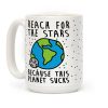 Reach For The Stars Because This Planet Sucks Coffee Mug Reach For The Stars Because This Planet Sucks Coffee Mug