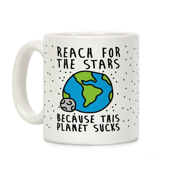 Reach For The Stars Because This Planet Sucks Coffee Mug Reach For The Stars Because This Planet Sucks Coffee Mug