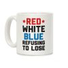 Red, White, Blue, Refusing To Lose Coffee Mug Red, White, Blue, Refusing To Lose Coffee Mug