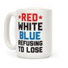 Red, White, Blue, Refusing To Lose Coffee Mug Red, White, Blue, Refusing To Lose Coffee Mug