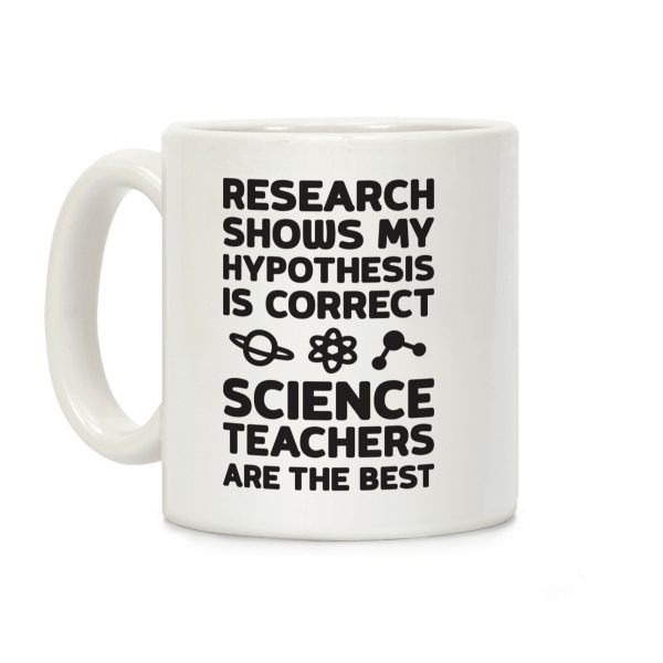 Research Shows My Hypothesis Is Correct Science Teachers Are The Best Coffee Mug Research Shows My Hypothesis Is Correct Science Teachers Are The Best Coffee Mug