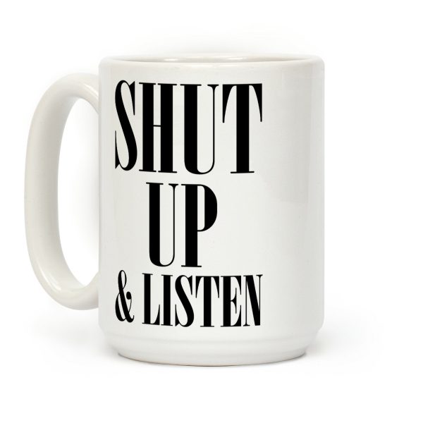 Shut Up And Listen Coffee Mug Shut Up And Listen Coffee Mug