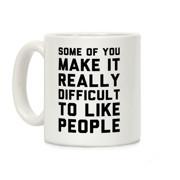 Some Of You Make It Really Difficult To Like People Coffee Mug Some Of You Make It Really Difficult To Like People Coffee Mug