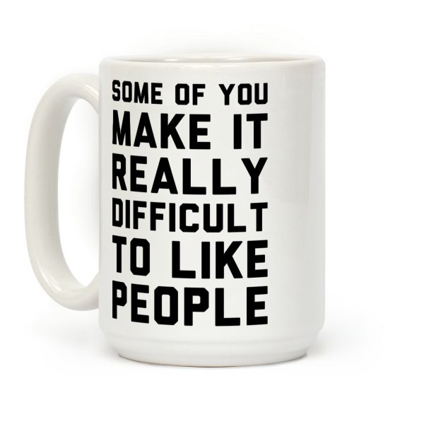 Some Of You Make It Really Difficult To Like People Coffee Mug Some Of You Make It Really Difficult To Like People Coffee Mug