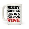 Sorry Coffee This Is A Job For Wine Coffee Mug Sorry Coffee This Is A Job For Wine Coffee Mug