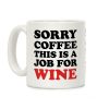 Sorry Coffee This Is A Job For Wine Coffee Mug Sorry Coffee This Is A Job For Wine Coffee Mug