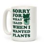 Sorry For What I Said When I Wanted Plants Coffee Mug Sorry For What I Said When I Wanted Plants Coffee Mug