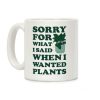 Sorry For What I Said When I Wanted Plants Coffee Mug Sorry For What I Said When I Wanted Plants Coffee Mug