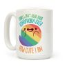 Sorry, I Can't Hear Your Homophobia Over How Cute I Am Coffee Mug Sorry, I Can't Hear Your Homophobia Over How Cute I Am Coffee Mug