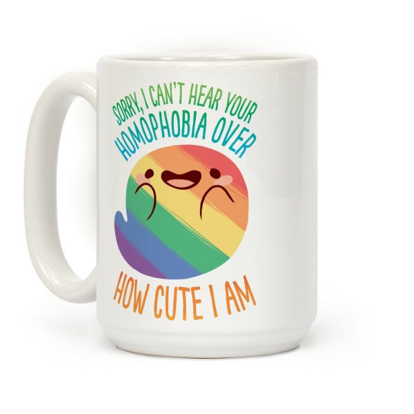 Sorry, I Can't Hear Your Homophobia Over How Cute I Am Coffee Mug Sorry, I Can't Hear Your Homophobia Over How Cute I Am Coffee Mug