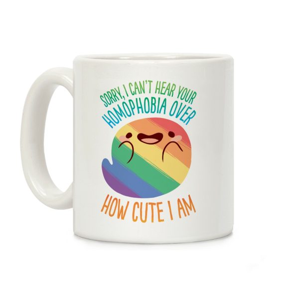 Sorry, I Can't Hear Your Homophobia Over How Cute I Am Coffee Mug Sorry, I Can't Hear Your Homophobia Over How Cute I Am Coffee Mug