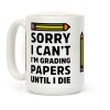 Sorry I Can't I'm Grading Papers Until I Die Coffee Mug Sorry I Can't I'm Grading Papers Until I Die Coffee Mug