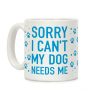 Sorry I Can't My Dog Needs Me Coffee Mug Sorry I Can't My Dog Needs Me Coffee Mug