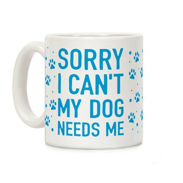 Sorry I Can't My Dog Needs Me Coffee Mug Sorry I Can't My Dog Needs Me Coffee Mug