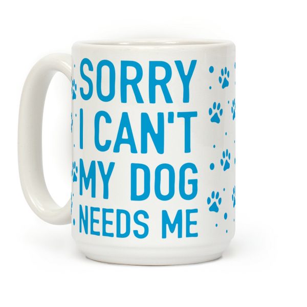 Sorry I Can't My Dog Needs Me Coffee Mug Sorry I Can't My Dog Needs Me Coffee Mug