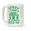 Sorry I Can't My Plants Need Me 3 Coffee Mug Sorry I Can't My Plants Need Me 3 Coffee Mug