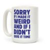 Sorry If I Made It Weird and if I Didn't Give it Time Coffee Mug Sorry If I Made It Weird and if I Didn't Give it Time Coffee Mug