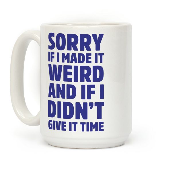 Sorry If I Made It Weird and if I Didn't Give it Time Coffee Mug Sorry If I Made It Weird and if I Didn't Give it Time Coffee Mug