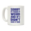 Sorry If I Made It Weird and if I Didn't Give it Time Coffee Mug Sorry If I Made It Weird and if I Didn't Give it Time Coffee Mug