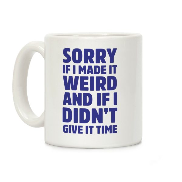 Sorry If I Made It Weird and if I Didn't Give it Time Coffee Mug Sorry If I Made It Weird and if I Didn't Give it Time Coffee Mug