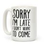 Sorry I'm Late I Didn't Want To Come Coffee Mug Sorry I'm Late I Didn't Want To Come Coffee Mug