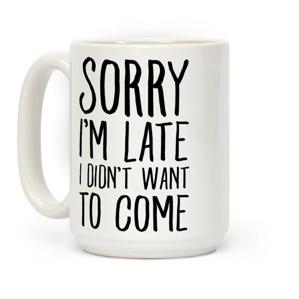 Sorry I'm Late I Didn't Want To Come Coffee Mug Sorry I'm Late I Didn't Want To Come Coffee Mug