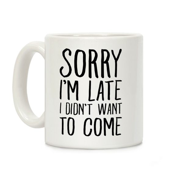 Sorry I'm Late I Didn't Want To Come Coffee Mug Sorry I'm Late I Didn't Want To Come Coffee Mug