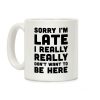 Sorry I'm Late I Really Really Didn't Want To Be Here Coffee Mug Sorry I'm Late I Really Really Didn't Want To Be Here Coffee Mug