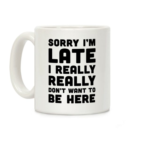 Sorry I'm Late I Really Really Didn't Want To Be Here Coffee Mug Sorry I'm Late I Really Really Didn't Want To Be Here Coffee Mug