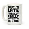 Sorry I'm Late I Really Really Didn't Want To Be Here Coffee Mug Sorry I'm Late I Really Really Didn't Want To Be Here Coffee Mug