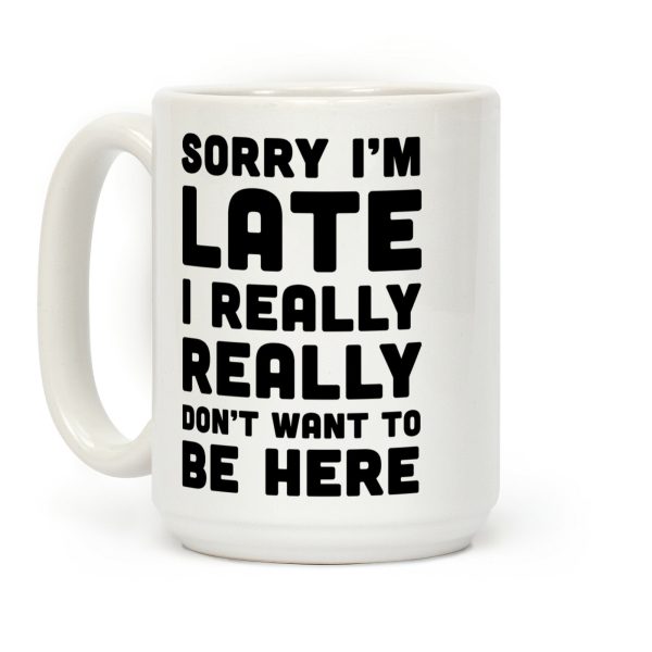 Sorry I'm Late I Really Really Didn't Want To Be Here Coffee Mug Sorry I'm Late I Really Really Didn't Want To Be Here Coffee Mug