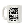 Sorry Ladies I Only Date Women Who Vote Coffee Mug Sorry Ladies I Only Date Women Who Vote Coffee Mug