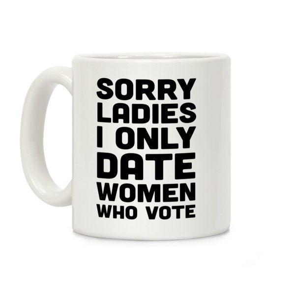 Sorry Ladies I Only Date Women Who Vote Coffee Mug Sorry Ladies I Only Date Women Who Vote Coffee Mug
