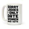Sorry Ladies I Only Date Women Who Vote Coffee Mug Sorry Ladies I Only Date Women Who Vote Coffee Mug